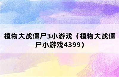 植物大战僵尸3小游戏（植物大战僵尸小游戏4399）