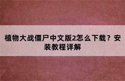 植物大战僵尸中文版2怎么下载？安装教程详解