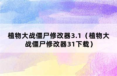 植物大战僵尸修改器3.1（植物大战僵尸修改器31下载）