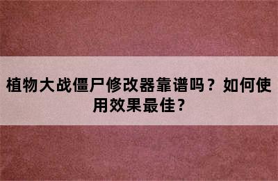 植物大战僵尸修改器靠谱吗？如何使用效果最佳？