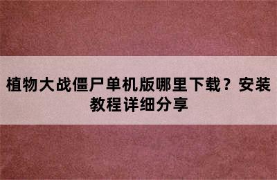 植物大战僵尸单机版哪里下载？安装教程详细分享