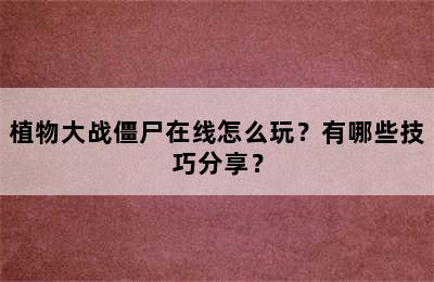 植物大战僵尸在线怎么玩？有哪些技巧分享？