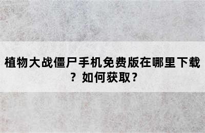 植物大战僵尸手机免费版在哪里下载？如何获取？