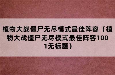 植物大战僵尸无尽模式最佳阵容（植物大战僵尸无尽模式最佳阵容1001无标题）