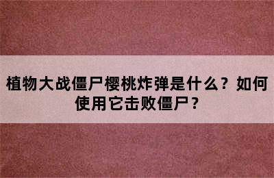 植物大战僵尸樱桃炸弹是什么？如何使用它击败僵尸？