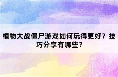 植物大战僵尸游戏如何玩得更好？技巧分享有哪些？