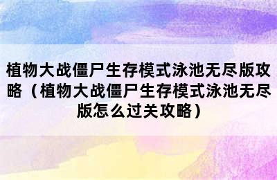 植物大战僵尸生存模式泳池无尽版攻略（植物大战僵尸生存模式泳池无尽版怎么过关攻略）