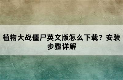 植物大战僵尸英文版怎么下载？安装步骤详解