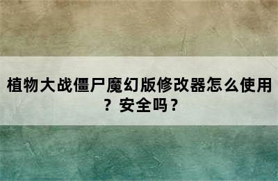 植物大战僵尸魔幻版修改器怎么使用？安全吗？