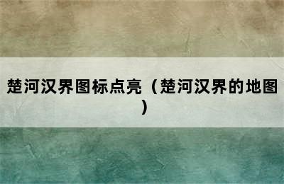 楚河汉界图标点亮（楚河汉界的地图）