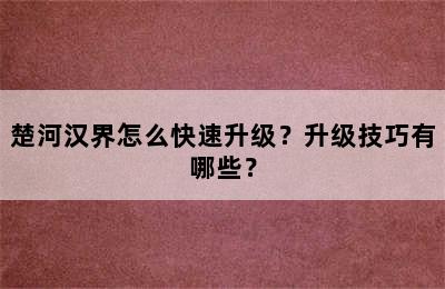 楚河汉界怎么快速升级？升级技巧有哪些？