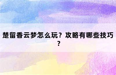 楚留香云梦怎么玩？攻略有哪些技巧？