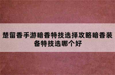 楚留香手游暗香特技选择攻略暗香装备特技选哪个好