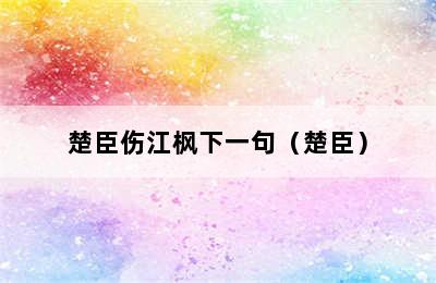 楚臣伤江枫下一句（楚臣）