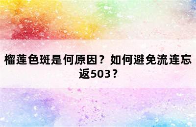 榴莲色斑是何原因？如何避免流连忘返503？