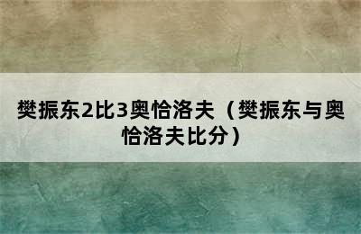 樊振东2比3奥恰洛夫（樊振东与奥恰洛夫比分）