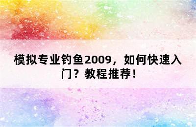 模拟专业钓鱼2009，如何快速入门？教程推荐！