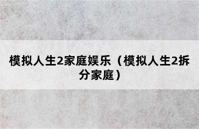 模拟人生2家庭娱乐（模拟人生2拆分家庭）