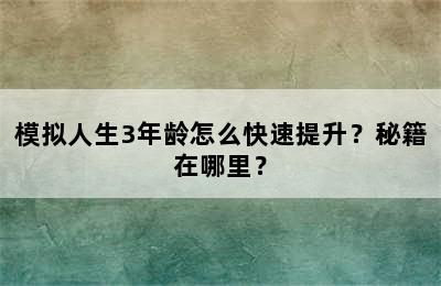 模拟人生3年龄怎么快速提升？秘籍在哪里？