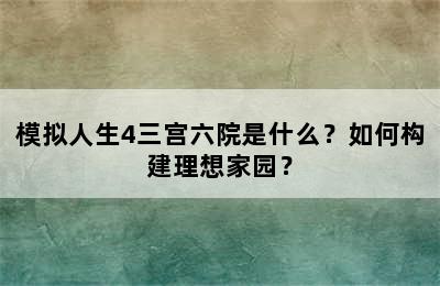 模拟人生4三宫六院是什么？如何构建理想家园？