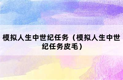 模拟人生中世纪任务（模拟人生中世纪任务皮毛）