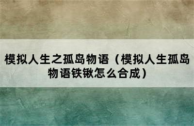 模拟人生之孤岛物语（模拟人生孤岛物语铁锹怎么合成）