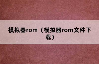 模拟器rom（模拟器rom文件下载）