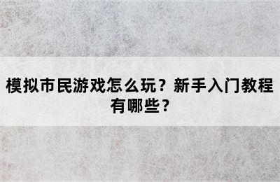 模拟市民游戏怎么玩？新手入门教程有哪些？