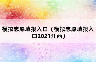 模拟志愿填报入口（模拟志愿填报入口2021江西）