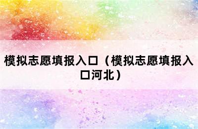 模拟志愿填报入口（模拟志愿填报入口河北）