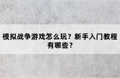 模拟战争游戏怎么玩？新手入门教程有哪些？