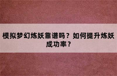 模拟梦幻炼妖靠谱吗？如何提升炼妖成功率？