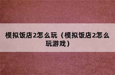 模拟饭店2怎么玩（模拟饭店2怎么玩游戏）