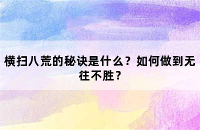 横扫八荒的秘诀是什么？如何做到无往不胜？