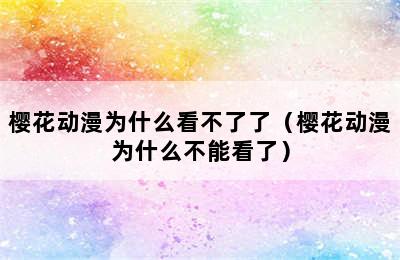 樱花动漫为什么看不了了（樱花动漫为什么不能看了）