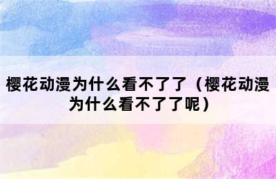 樱花动漫为什么看不了了（樱花动漫为什么看不了了呢）