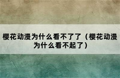 樱花动漫为什么看不了了（樱花动漫为什么看不起了）