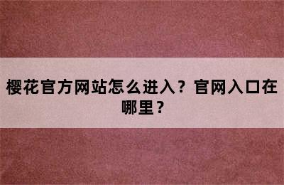 樱花官方网站怎么进入？官网入口在哪里？