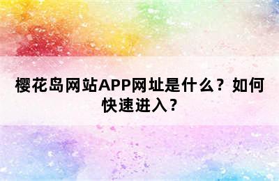 樱花岛网站APP网址是什么？如何快速进入？