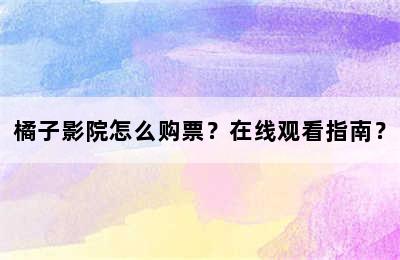 橘子影院怎么购票？在线观看指南？