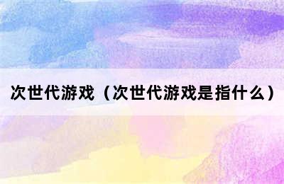 次世代游戏（次世代游戏是指什么）