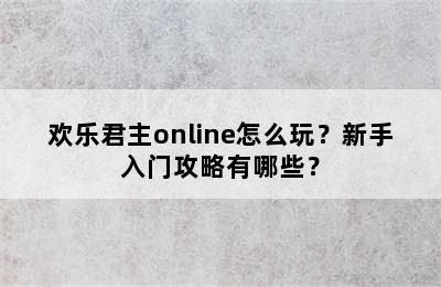 欢乐君主online怎么玩？新手入门攻略有哪些？