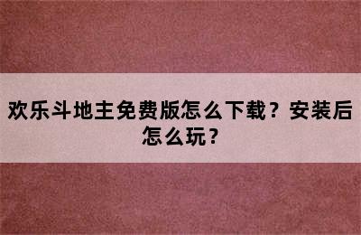 欢乐斗地主免费版怎么下载？安装后怎么玩？