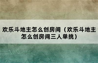 欢乐斗地主怎么创房间（欢乐斗地主怎么创房间三人单挑）