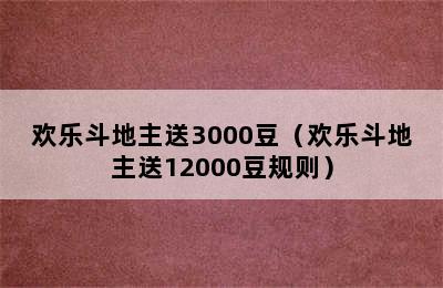 欢乐斗地主送3000豆（欢乐斗地主送12000豆规则）