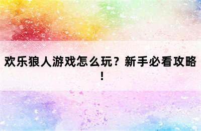 欢乐狼人游戏怎么玩？新手必看攻略！