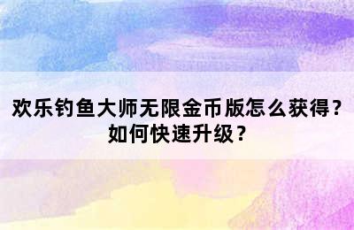 欢乐钓鱼大师无限金币版怎么获得？如何快速升级？