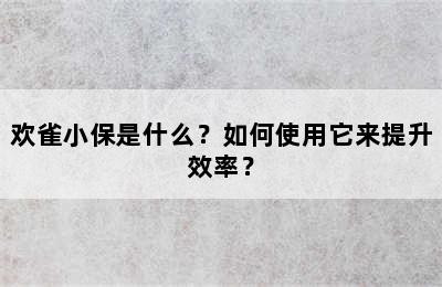 欢雀小保是什么？如何使用它来提升效率？