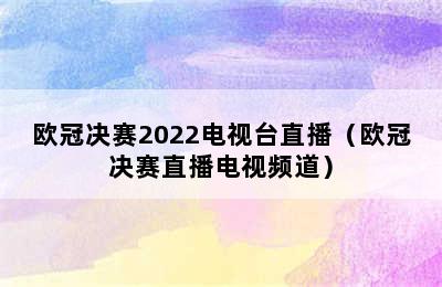 欧冠决赛2022电视台直播（欧冠决赛直播电视频道）