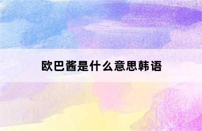 欧巴酱是什么意思韩语